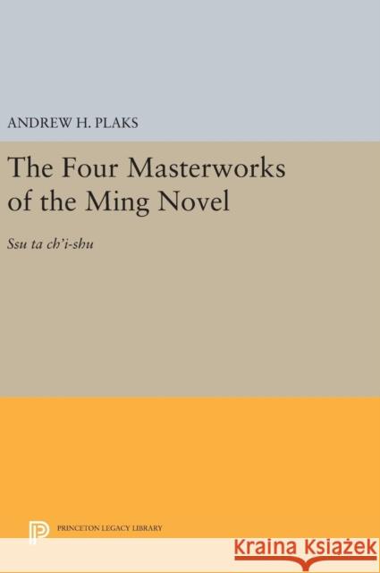 The Four Masterworks of the Ming Novel: Ssu Ta Ch'i-Shu Andrew H. Plaks 9780691653853