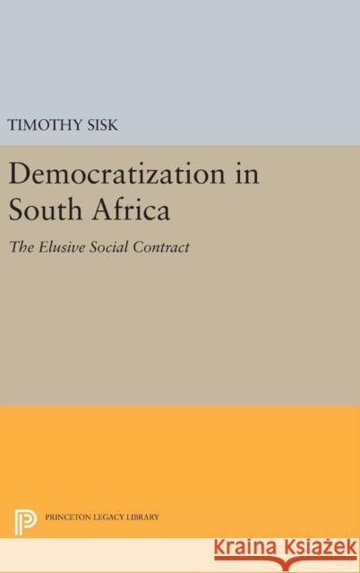 Democratization in South Africa: The Elusive Social Contract Timothy Sisk 9780691654003 Princeton University Press