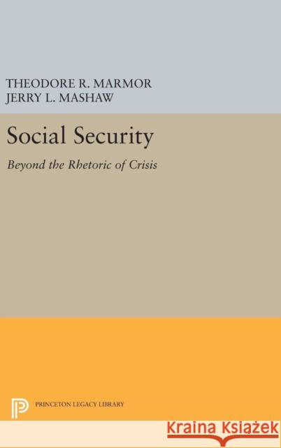 Social Security: Beyond the Rhetoric of Crisis Theodore R. Marmor Jerry L. Mashaw 9780691654034 Princeton University Press