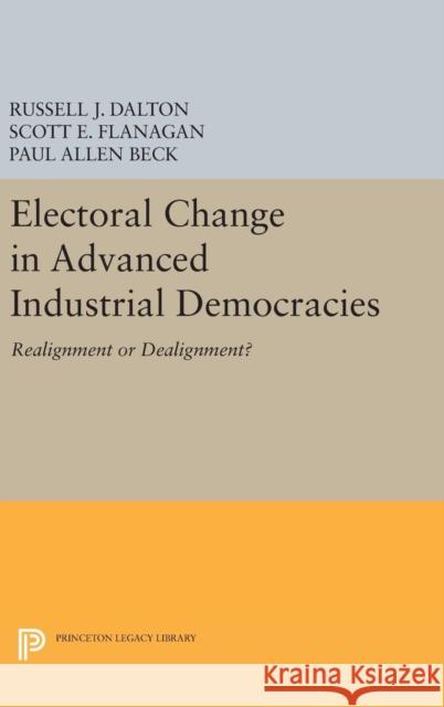 Electoral Change in Advanced Industrial Democracies: Realignment or Dealignment? Dalton, Russell J.; Flanagan, Scott E. 9780691654041