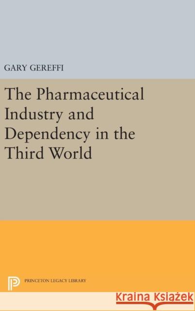 The Pharmaceutical Industry and Dependency in the Third World Gary Gereffi 9780691654089 Princeton University Press