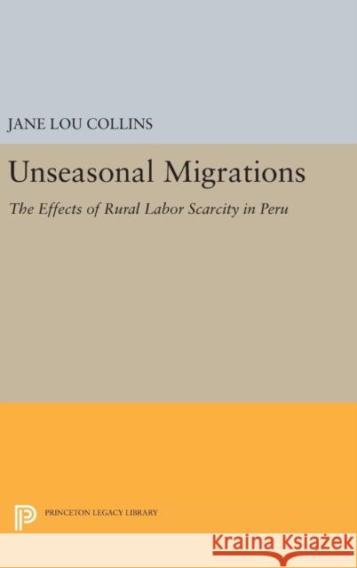 Unseasonal Migrations: The Effects of Rural Labor Scarcity in Peru Jane Lou Collins 9780691654102