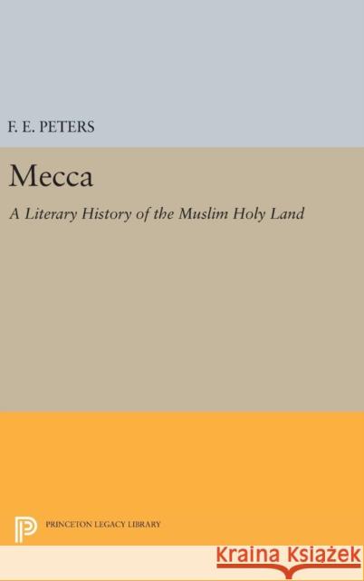 Mecca: A Literary History of the Muslim Holy Land F. E. Peters 9780691654157 Princeton University Press