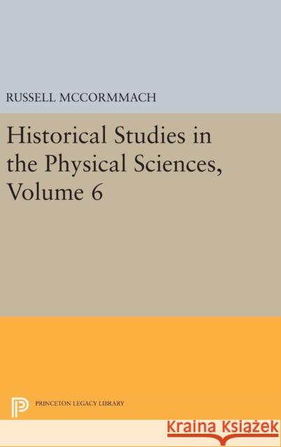 Historical Studies in the Physical Sciences, Volume 6 Russell McCormmach 9780691654324