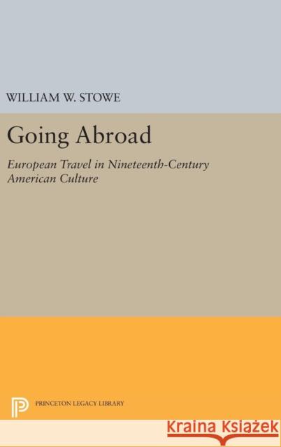 Going Abroad: European Travel in Nineteenth-Century American Culture William W. Stowe 9780691654409 Princeton University Press