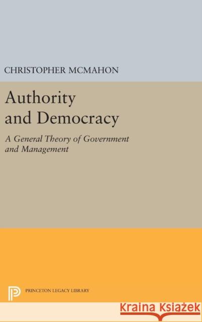 Authority and Democracy: A General Theory of Government and Management Christopher McMahon 9780691654652 Princeton University Press
