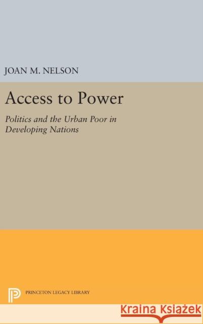 Access to Power: Politics and the Urban Poor in Developing Nations Joan M. Nelson 9780691654669