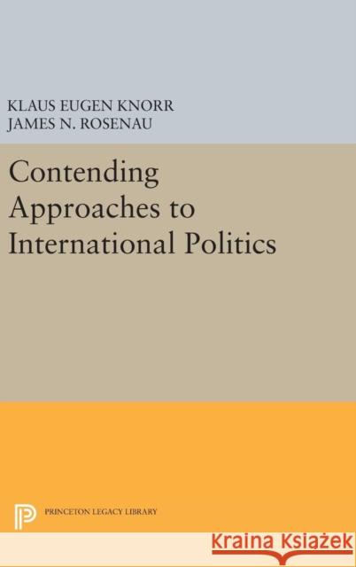 Contending Approaches to International Politics Klaus Eugen Knorr James N. Rosenau 9780691654690