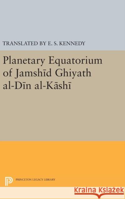 Planetary Equatorium of Jamshid Ghiyath Al-Din Al-Kashi Kennedy, Edward Stewart 9780691654829
