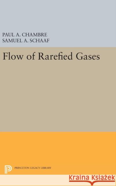 Flow of Rarefied Gases Paul A. Chambre Samuel A. Schaaf 9780691654904 Princeton University Press