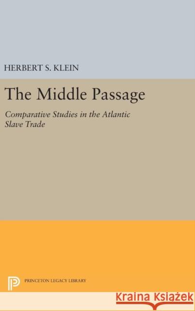 The Middle Passage: Comparative Studies in the Atlantic Slave Trade Herbert S. Klein 9780691654973 Princeton University Press