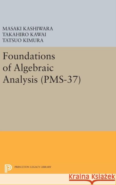 Foundations of Algebraic Analysis (Pms-37), Volume 37 Kashiwara, Masaki; Kawai, Takahiro; Kimura, Tatsuo 9780691654997