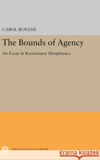 The Bounds of Agency: An Essay in Revisionary Metaphysics Carol Rovane 9780691655048 Princeton University Press