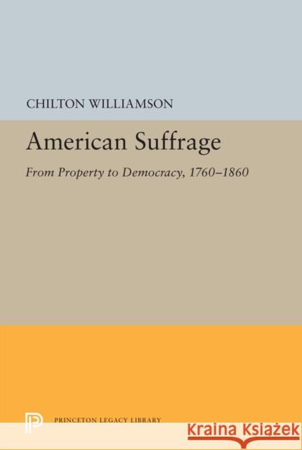 American Suffrage: From Property to Democracy, 1760-1860 Chilton Williamson 9780691655192