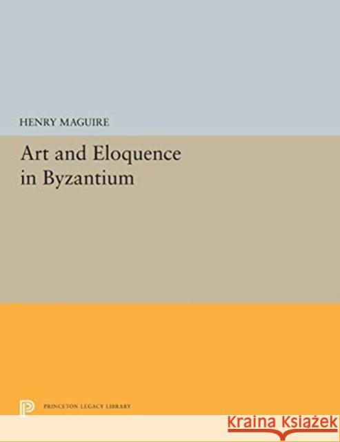 Art and Eloquence in Byzantium Henry Maguire 9780691655215