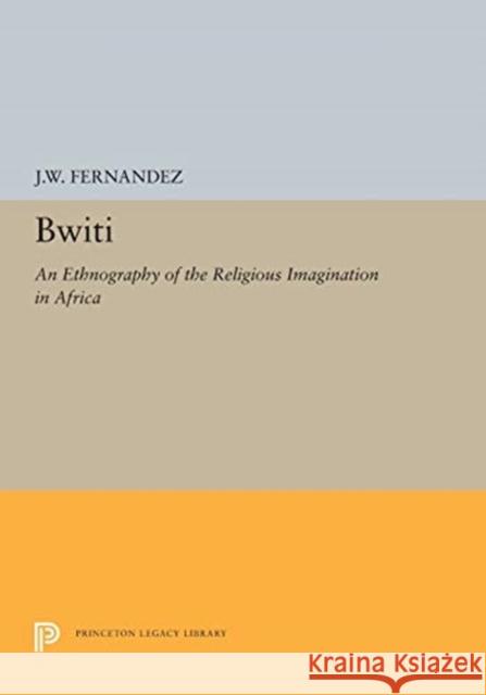 Bwiti: An Ethnography of the Religious Imagination in Africa J. W. Fernandez 9780691655239 Princeton University Press