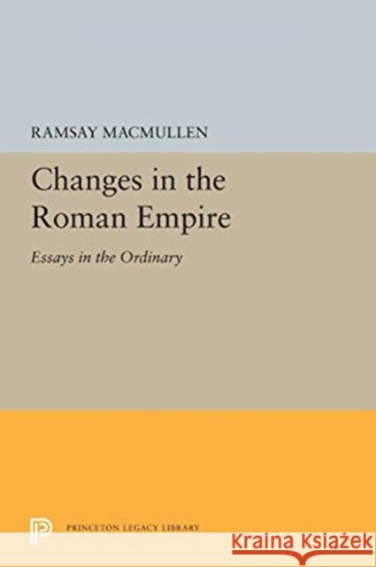 Changes in the Roman Empire: Essays in the Ordinary Ramsay MacMullen 9780691655246 Princeton University Press