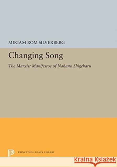 Changing Song: The Marxist Manifestos of Nakano Shigeharu Miriam Rom Silverberg 9780691655253 Princeton University Press