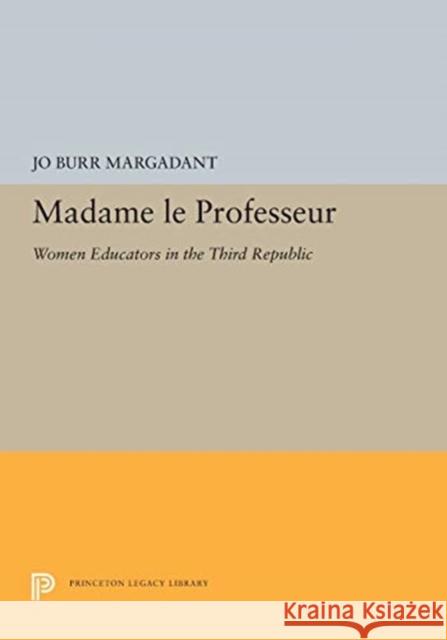 Madame Le Professeur: Women Educators in the Third Republic Jo Burr Margadant 9780691655369 Princeton University Press