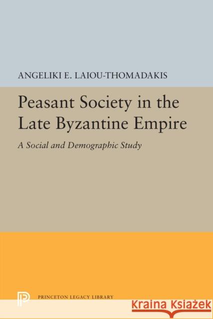 Peasant Society in the Late Byzantine Empire: A Social and Demographic Study Angeliki E. Laiou-Thomadakis 9780691655451