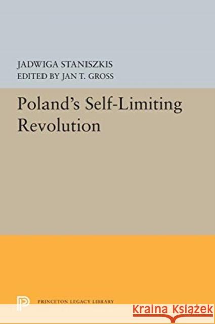 Poland's Self-Limiting Revolution Jadwiga Staniszkis Jan T. Gross 9780691655468 Princeton University Press