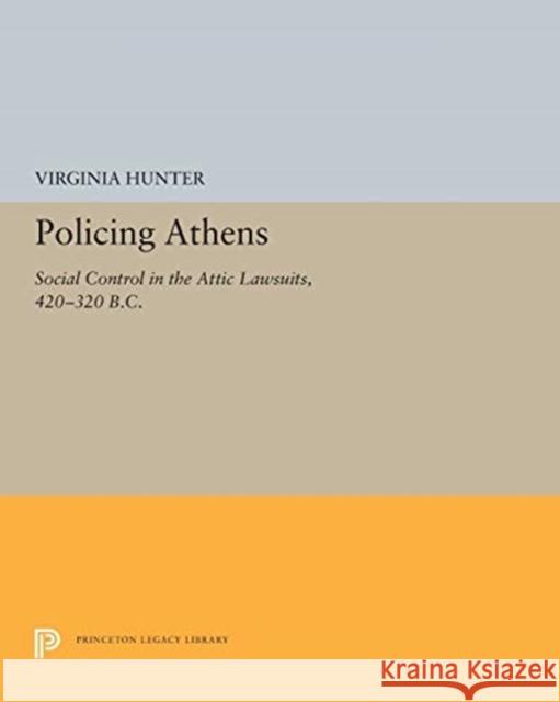 Policing Athens: Social Control in the Attic Lawsuits, 420-320 B.C. Virginia J. Hunter 9780691655475 Princeton University Press