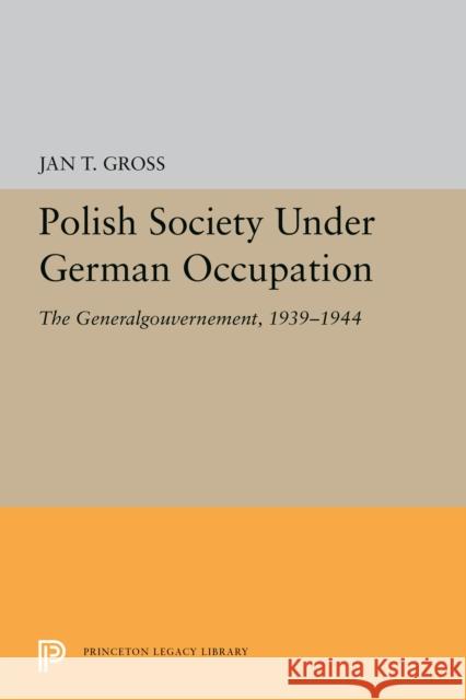 Polish Society Under German Occupation: The Generalgouvernement, 1939-1944 Jan T. Gross 9780691655499 Princeton University Press