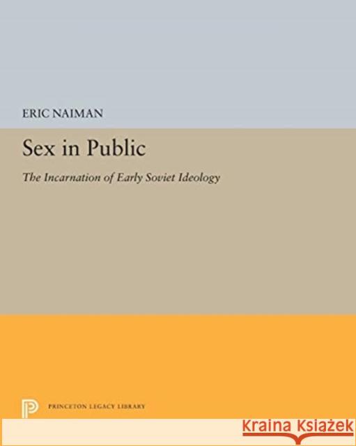 Sex in Public: The Incarnation of Early Soviet Ideology Eric Naiman 9780691655550