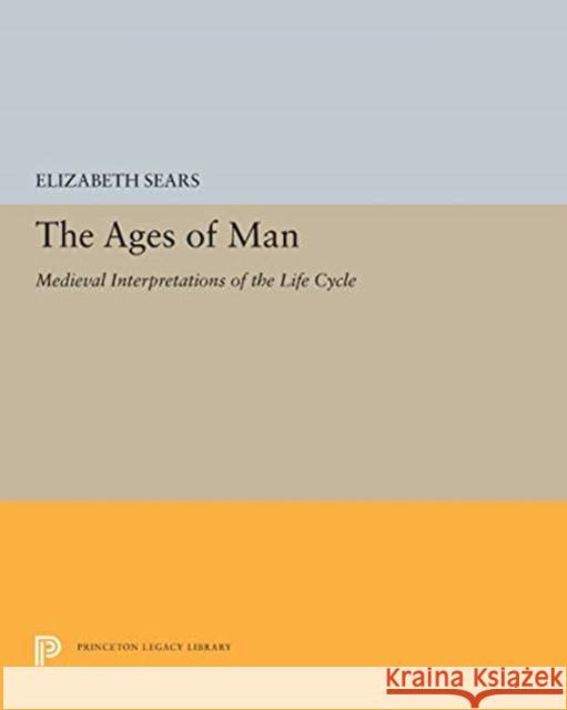 The Ages of Man: Medieval Interpretations of the Life Cycle Elizabeth Sears 9780691655598