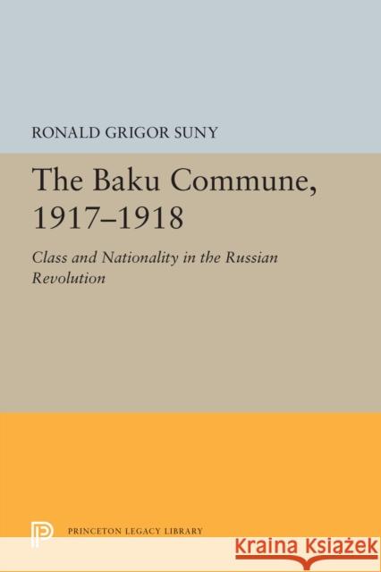 The Baku Commune, 1917-1918: Class and Nationality in the Russian Revolution Ronald Grigor Suny 9780691655611 Princeton University Press