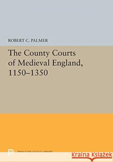 The County Courts of Medieval England, 1150-1350 Robert C. Palmer 9780691655635