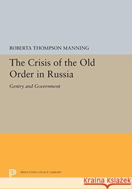 The Crisis of the Old Order in Russia: Gentry and Government Roberta Thompson Manning 9780691655642 Princeton University Press