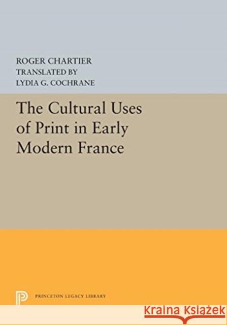 The Cultural Uses of Print in Early Modern France Roger Chartier Lydia G. Cochrane 9780691655659