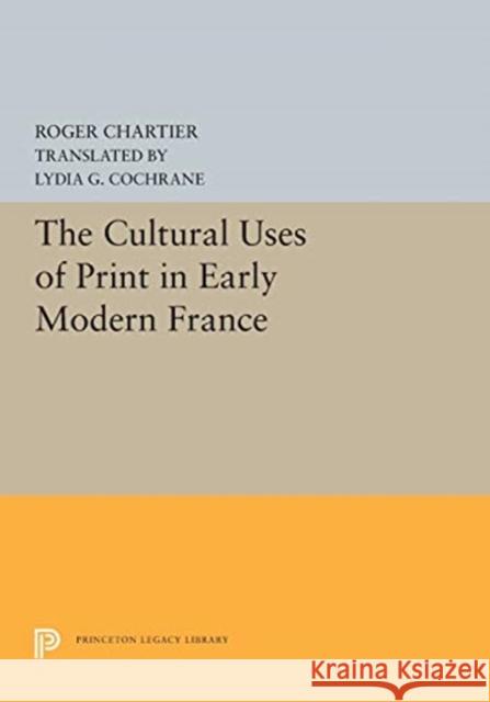 The Cultural Uses of Print in Early Modern France Roger Chartier Lydia G. Cochrane 9780691655659 Princeton University Press