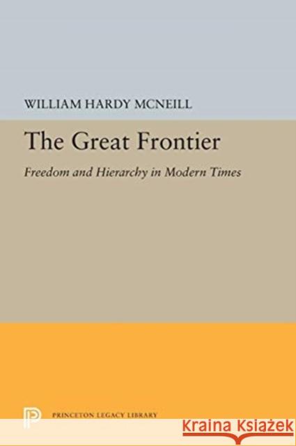 The Great Frontier: Freedom and Hierarchy in Modern Times William Hardy McNeill 9780691655666 Princeton University Press