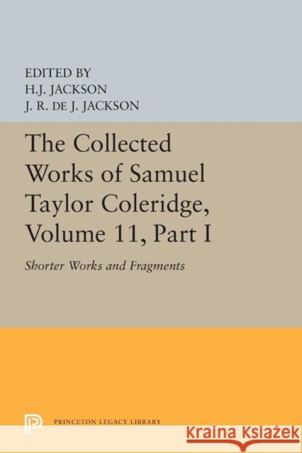 The Collected Works of Samuel Taylor Coleridge, Volume 11: Shorter Works and Fragments: Volume I Samuel Taylor Coleridge H. J. Jackson James Robert de Jager Jackson 9780691655871 Princeton University Press