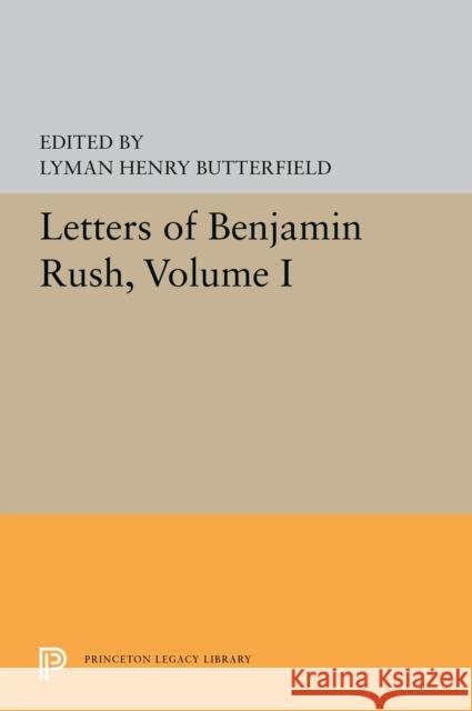Letters of Benjamin Rush: Volume I: 1761-1792 Lyman Henry Butterfield 9780691655901