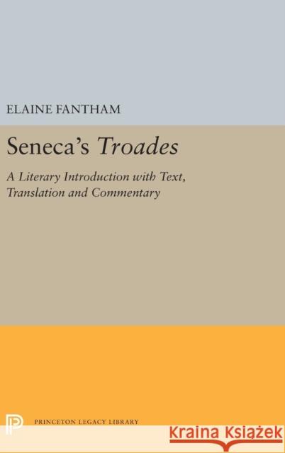 Seneca's Troades: A Literary Introduction with Text, Translation and Commentary Elaine Fantham 9780691656175 Princeton University Press