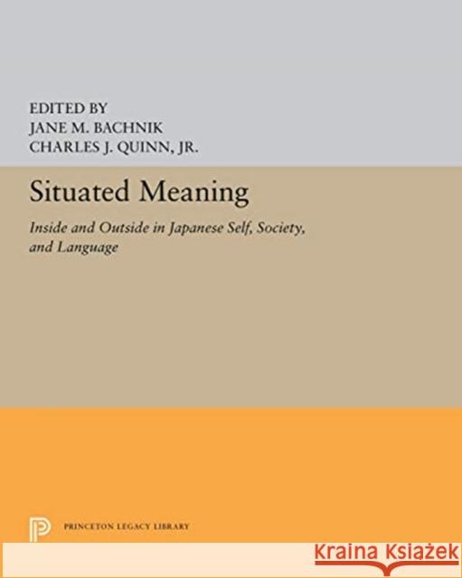 Situated Meaning: Inside and Outside in Japanese Self, Society, and Language Jane M. Bachnik Charles J. Quinn 9780691656205 Princeton University Press