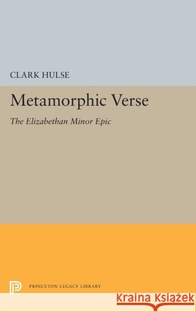 Metamorphic Verse: The Elizabethan Minor Epic Clark Hulse 9780691656212 Princeton University Press