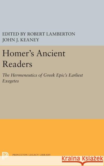 Homer's Ancient Readers: The Hermeneutics of Greek Epic's Earliest Exegetes Robert Lamberton John J. Keaney 9780691656274