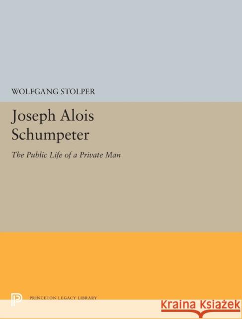 Joseph Alois Schumpeter: The Public Life of a Private Man Wolfgang F. Stolper 9780691656311 Princeton University Press