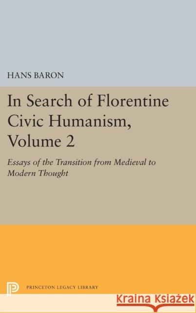 In Search of Florentine Civic Humanism, Volume 2: Essays on the Transition from Medieval to Modern Thought Hans Baron 9780691656366 Princeton University Press