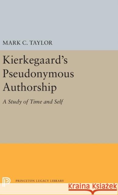 Kierkegaard's Pseudonymous Authorship: A Study of Time and Self Mark C. Taylor 9780691656489 Princeton University Press