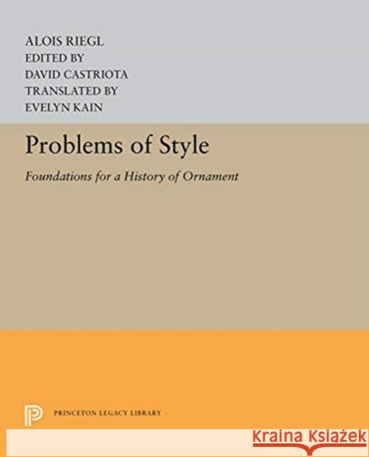 Problems of Style: Foundations for a History of Ornament Alois Riegl David Castriota Evelyn Kain 9780691656588
