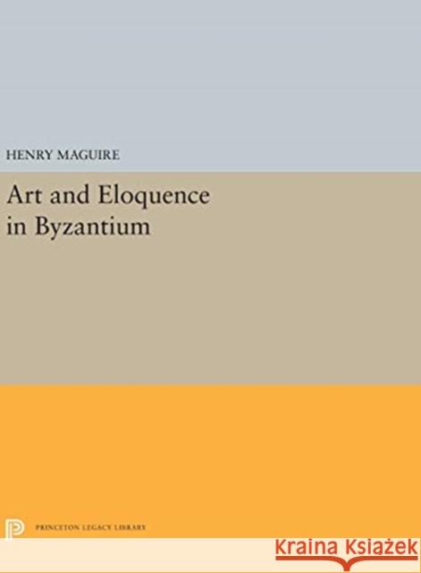 Art and Eloquence in Byzantium Henry Maguire 9780691656632 Princeton University Press