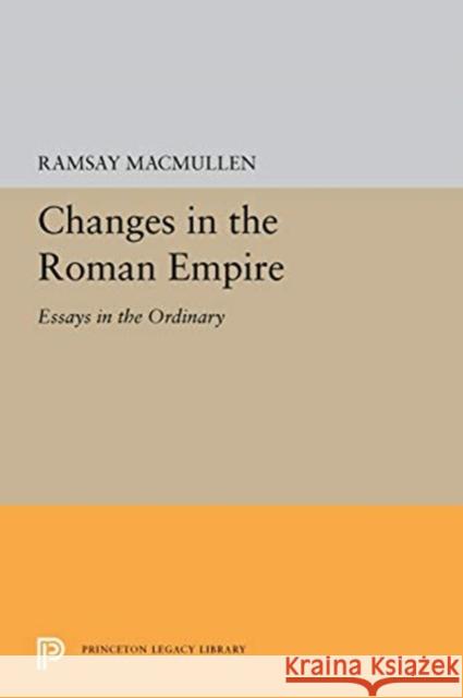 Changes in the Roman Empire: Essays in the Ordinary Ramsay MacMullen 9780691656663 Princeton University Press