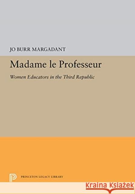 Madame Le Professeur: Women Educators in the Third Republic Jo Burr Margadant 9780691656786 Princeton University Press
