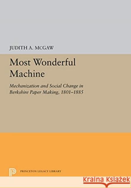 Most Wonderful Machine: Mechanization and Social Change in Berkshire Paper Making, 1801-1885 Judith a. McGaw 9780691656816 Princeton University Press