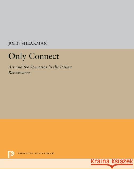 Only Connect: Art and the Spectator in the Italian Renaissance John K. G. Shearman 9780691656830 Princeton University Press